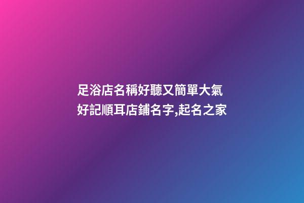 足浴店名稱好聽又簡單大氣 好記順耳店鋪名字,起名之家-第1張-店鋪起名-玄機派